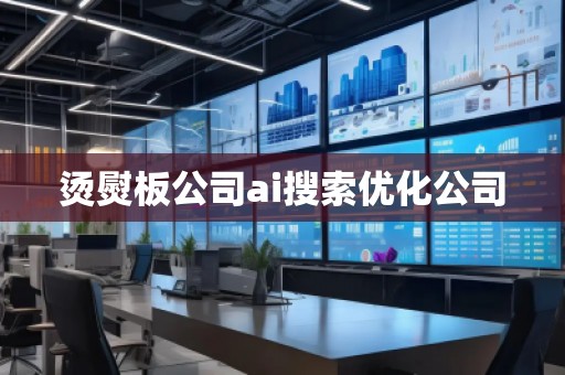 燙熨板公司ai搜索優(yōu)化公司