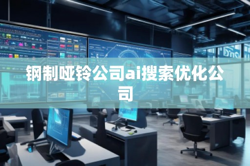 鋼制啞鈴公司ai搜索優(yōu)化公司