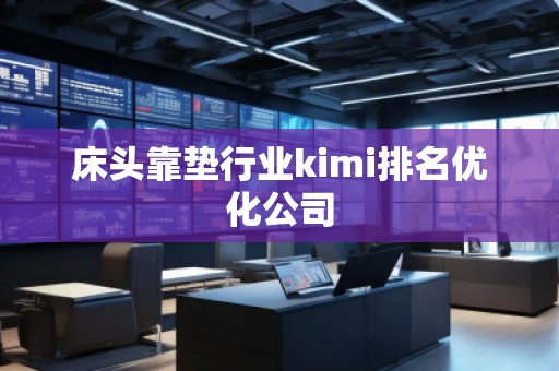 床頭靠墊行業(yè)kimi排名優(yōu)化公司