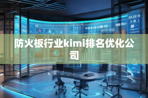 防火板行業(yè)kimi排名優(yōu)化公司