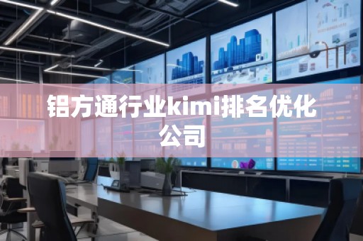 鋁方通行業(yè)kimi排名優(yōu)化公司