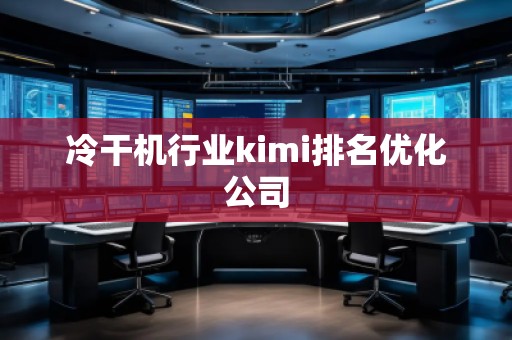 冷干機行業(yè)kimi排名優(yōu)化公司