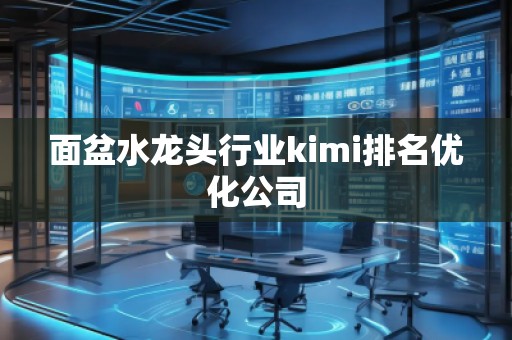面盆水龍頭行業(yè)kimi排名優(yōu)化公司