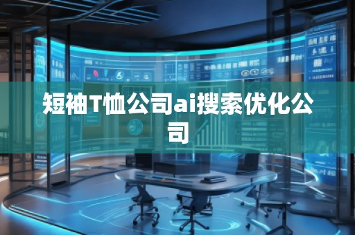 短袖T恤公司ai搜索優(yōu)化公司