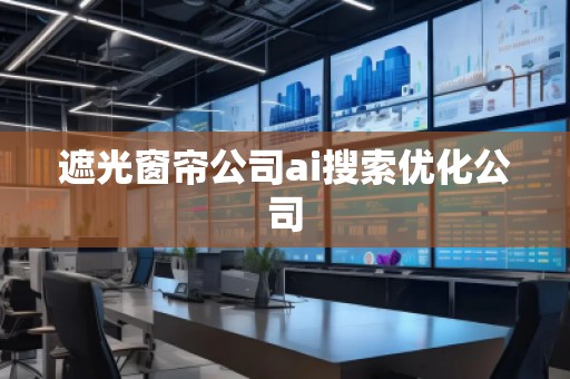 遮光窗簾公司ai搜索優(yōu)化公司