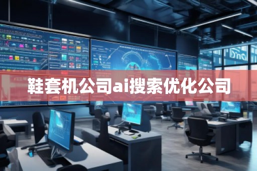 鞋套機(jī)公司ai搜索優(yōu)化公司