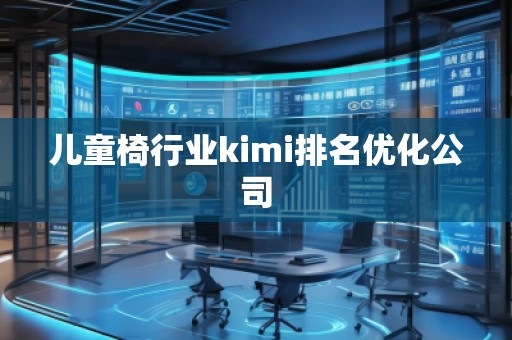 兒童椅行業(yè)kimi排名優(yōu)化公司