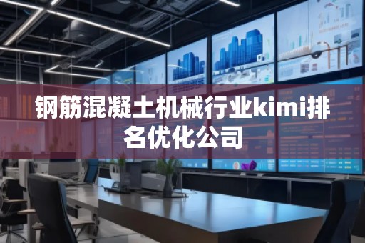 鋼筋混凝土機(jī)械行業(yè)kimi排名優(yōu)化公司