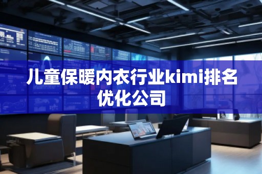 兒童保暖內(nèi)衣行業(yè)kimi排名優(yōu)化公司