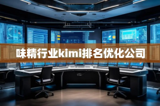 味精行業(yè)kimi排名優(yōu)化公司