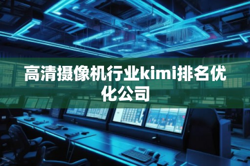 高清攝像機(jī)行業(yè)kimi排名優(yōu)化公司