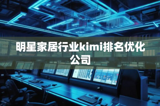 明星家居行業(yè)kimi排名優(yōu)化公司