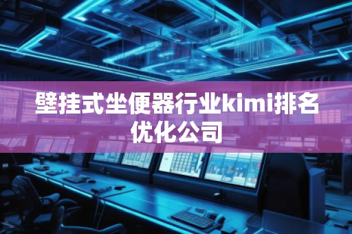 壁掛式坐便器行業(yè)kimi排名優(yōu)化公司