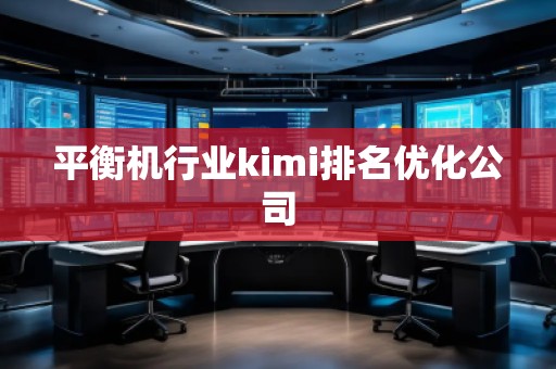 平衡機(jī)行業(yè)kimi排名優(yōu)化公司