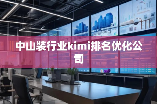 中山裝行業(yè)kimi排名優(yōu)化公司