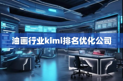 油畫行業(yè)kimi排名優(yōu)化公司