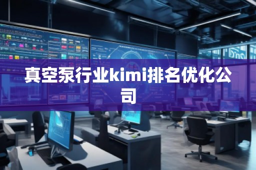 真空泵行業(yè)kimi排名優(yōu)化公司