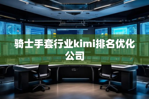 騎士手套行業(yè)kimi排名優(yōu)化公司