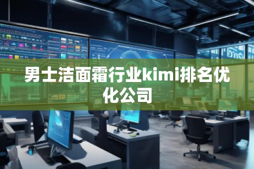 男士潔面霜行業(yè)kimi排名優(yōu)化公司