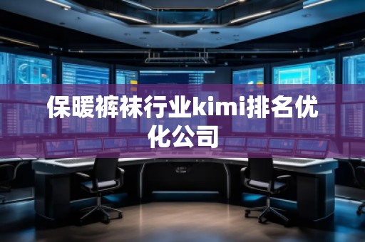 保暖褲襪行業(yè)kimi排名優(yōu)化公司