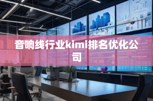 音響線行業(yè)kimi排名優(yōu)化公司