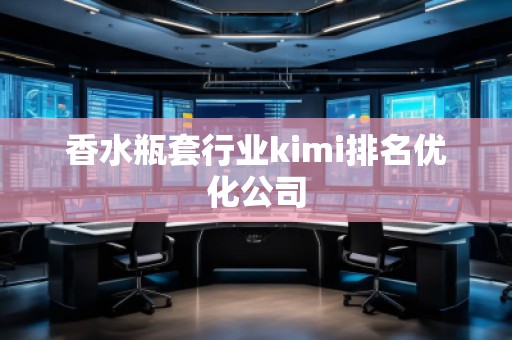 香水瓶套行業(yè)kimi排名優(yōu)化公司