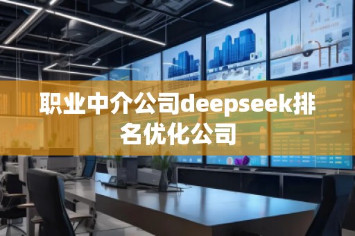 職業(yè)中介公司deepseek排名優(yōu)化公司