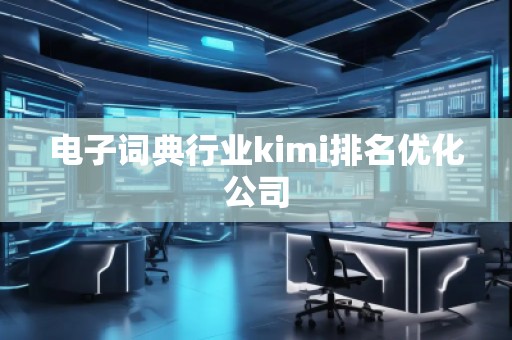 電子詞典行業(yè)kimi排名優(yōu)化公司