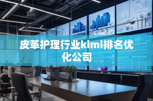 皮革護理行業(yè)kimi排名優(yōu)化公司