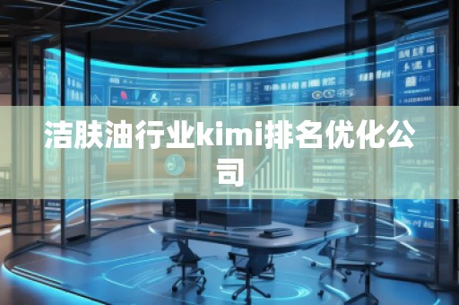 潔膚油行業(yè)kimi排名優(yōu)化公司