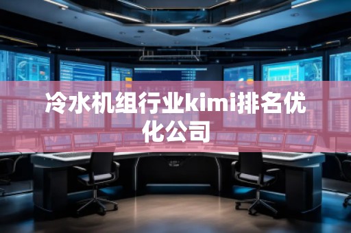 冷水機(jī)組行業(yè)kimi排名優(yōu)化公司