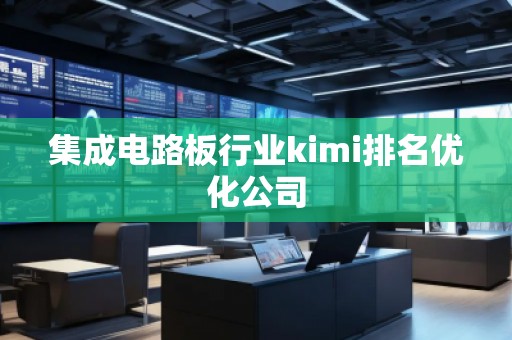 集成電路板行業(yè)kimi排名優(yōu)化公司