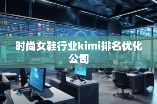 時尚女鞋行業(yè)kimi排名優(yōu)化公司