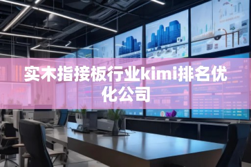 實(shí)木指接板行業(yè)kimi排名優(yōu)化公司