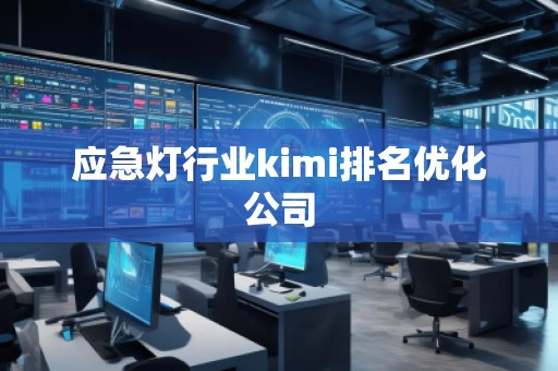 應急燈行業(yè)kimi排名優(yōu)化公司