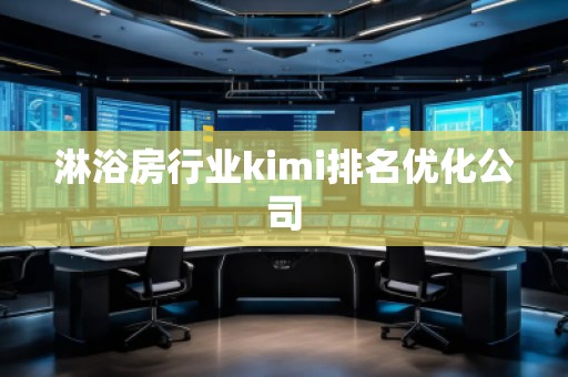 淋浴房行業(yè)kimi排名優(yōu)化公司