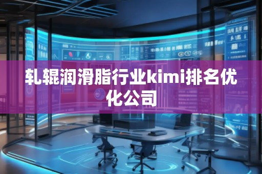 軋輥潤滑脂行業(yè)kimi排名優(yōu)化公司