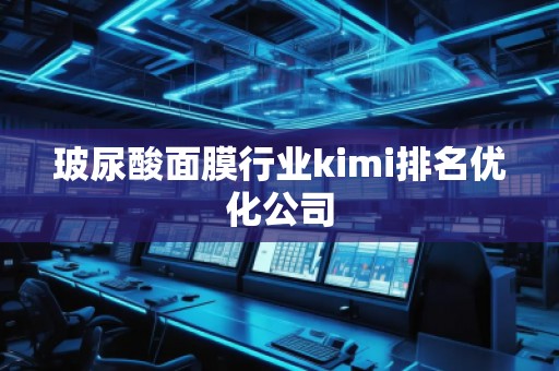 玻尿酸面膜行業(yè)kimi排名優(yōu)化公司