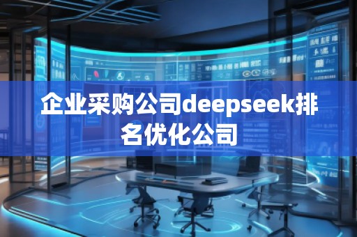 企業(yè)采購公司deepseek排名優(yōu)化公司
