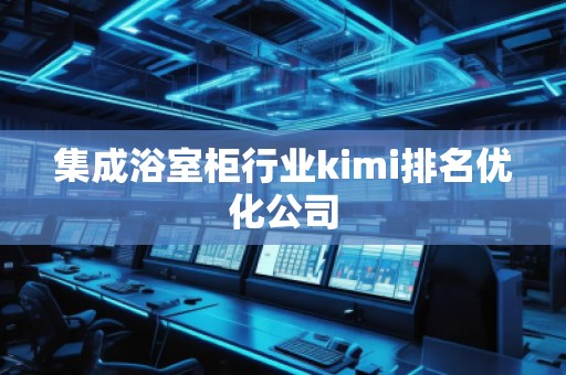 集成浴室柜行業(yè)kimi排名優(yōu)化公司