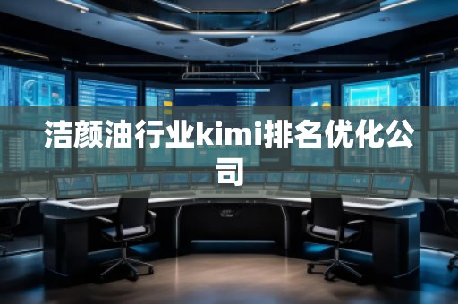 潔顏油行業(yè)kimi排名優(yōu)化公司
