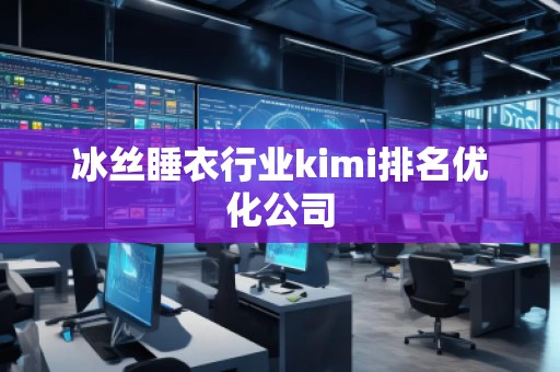 冰絲睡衣行業(yè)kimi排名優(yōu)化公司