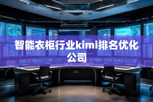 智能衣柜行業(yè)kimi排名優(yōu)化公司