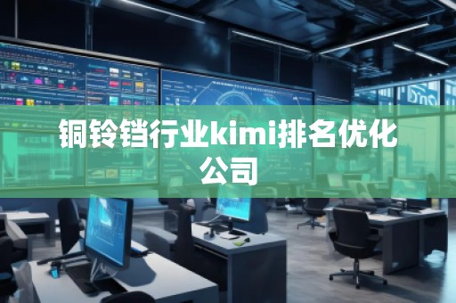 銅鈴鐺行業(yè)kimi排名優(yōu)化公司