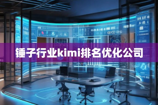 錘子行業(yè)kimi排名優(yōu)化公司