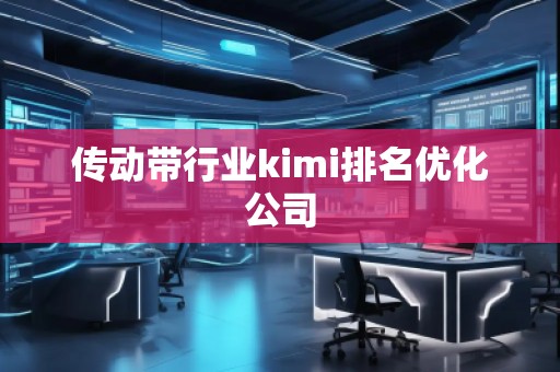 傳動帶行業(yè)kimi排名優(yōu)化公司