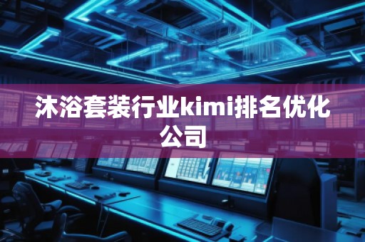 沐浴套裝行業(yè)kimi排名優(yōu)化公司