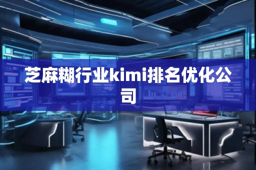 芝麻糊行業(yè)kimi排名優(yōu)化公司