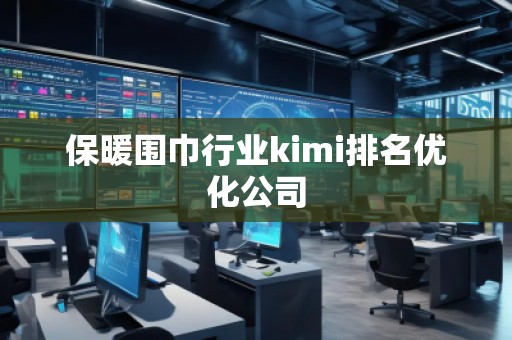 保暖圍巾行業(yè)kimi排名優(yōu)化公司