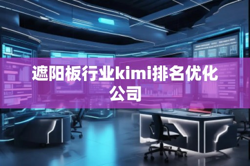遮陽板行業(yè)kimi排名優(yōu)化公司